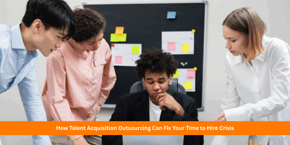 How Talent Acquisition Outsourcing Can Fix Your Time to Hire Crisis
