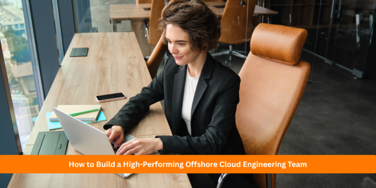 How to Build a High-Performing Offshore Cloud Engineering Team (That Actually Delivers)